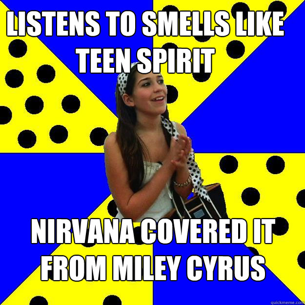 Listens to smells like teen spirit nirvana covered it from miley cyrus  Sheltered Suburban Kid