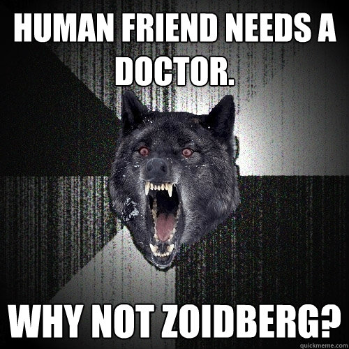 Human Friend needs a doctor. Why not Zoidberg?  Insanity Wolf