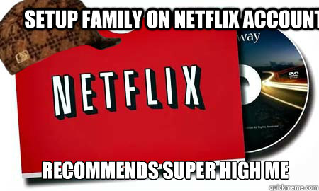 Setup family on netflix account recommends super high me - Setup family on netflix account recommends super high me  Scumbag Netflix