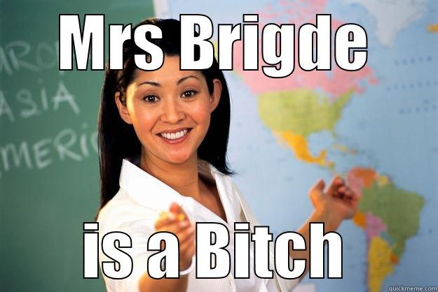 MRS BRIGDE IS A BITCH Unhelpful High School Teacher