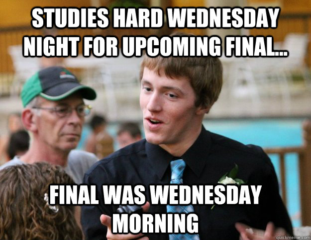 Studies hard wednesday night for upcoming final... Final was wednesday morning - Studies hard wednesday night for upcoming final... Final was wednesday morning  Bad Luck Tommy