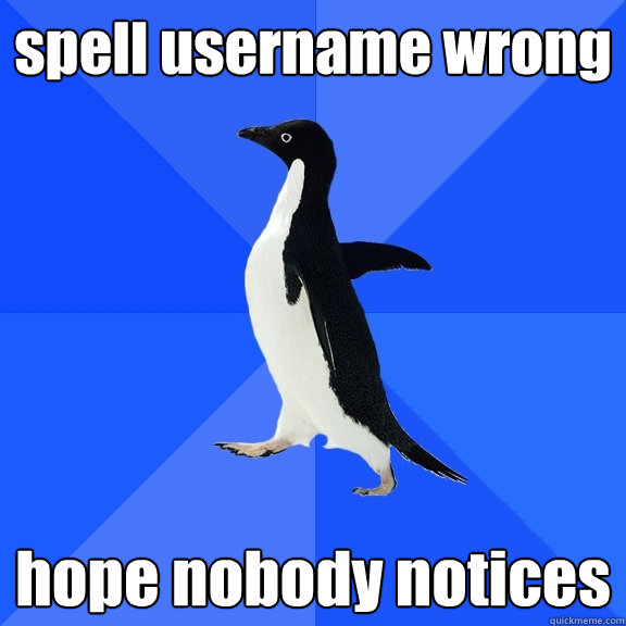 spell username wrong hope nobody notices  Socially Awkward Penguin