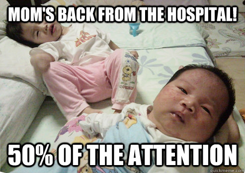 Mom's back from the hospital! 50% of the attention  First Born Problems