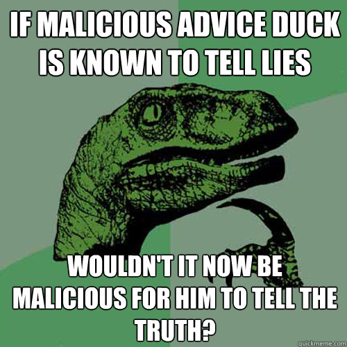 if malicious advice duck is known to tell lies wouldn't it now be malicious for him to tell the truth?  Philosoraptor