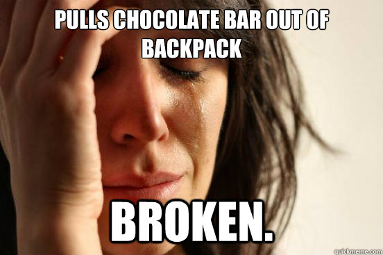 Pulls chocolate bar out of backpack Broken.  First World Problems