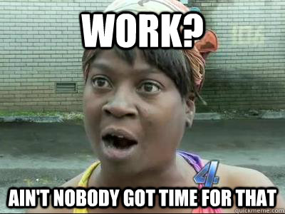 work? Ain't Nobody Got Time For That - work? Ain't Nobody Got Time For That  No Time Sweet Brown
