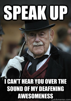 Speak up I can't hear you over the sound of my deafening awesomeness - Speak up I can't hear you over the sound of my deafening awesomeness  Lord Earhorn