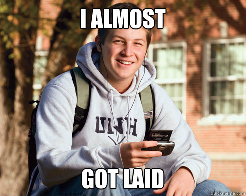 i almost got laid  College Freshman