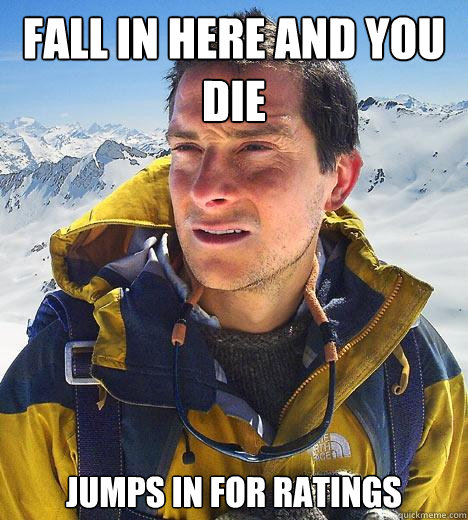 Fall in here and you die Jumps in for ratings  Bear Grylls