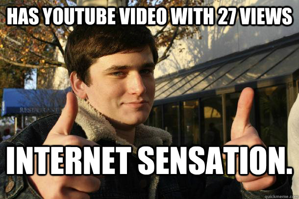 Has Youtube Video with 27 views Internet Sensation.   Inflated sense of worth Kid