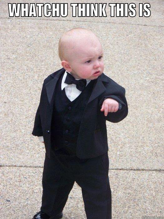 WHATCHU THINK THIS IS   Baby Godfather