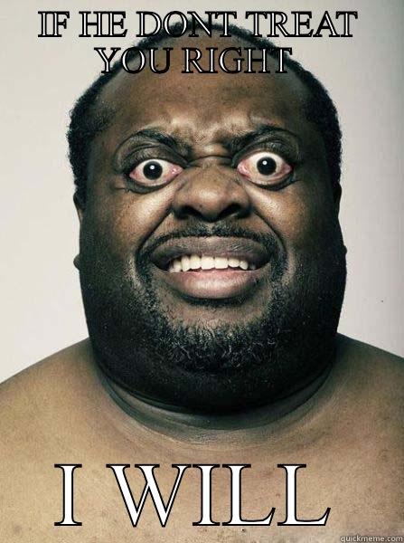 IF HE DONT TREAT YOU RIGHT  I WILL Misc