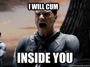 I will cum Inside you - I will cum Inside you  Orgasmic Zod
