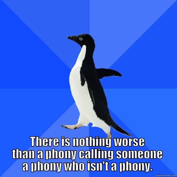  THERE IS NOTHING WORSE THAN A PHONY CALLING SOMEONE A PHONY WHO ISN'T A PHONY. Socially Awkward Penguin