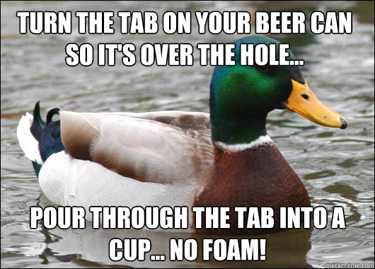 Turn the tab on your beer can so it's over the hole... Pour through the tab into a cup... no foam!  Actual Advice Mallard