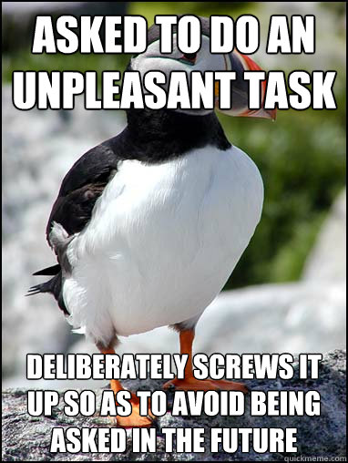 Asked to do an unpleasant task deliberately screws it up so as to avoid being asked in the future - Asked to do an unpleasant task deliberately screws it up so as to avoid being asked in the future  Passive-aggressive puffin