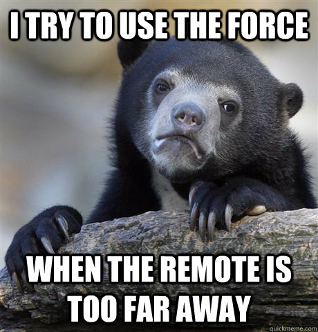 I try to use the force when the remote is too far away  Confession Bear