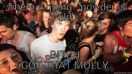  WHERE U GOING.. POWDER IS OLD BITCH I GOT THAT MOLLY.. Sudden Clarity Clarence