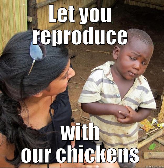 LET YOU REPRODUCE WITH OUR CHICKENS Skeptical Third World Kid