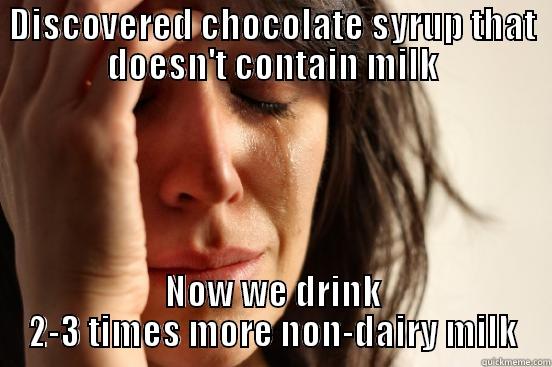 DISCOVERED CHOCOLATE SYRUP THAT DOESN'T CONTAIN MILK NOW WE DRINK 2-3 TIMES MORE NON-DAIRY MILK First World Problems