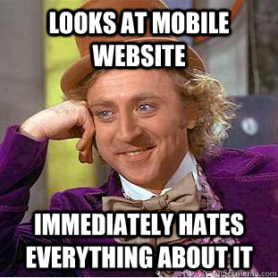 Looks at mobile website Immediately hates everything about it  Condescending Wonka