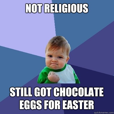 Not religious  Still got chocolate eggs for Easter   Success Kid