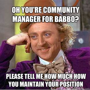 Oh you're community manager for Babbo? Please tell me how much how you maintain your position - Oh you're community manager for Babbo? Please tell me how much how you maintain your position  Willy Wonka Meme