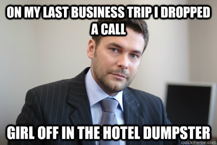 On my last business trip I dropped a call girl off in the hotel dumpster  