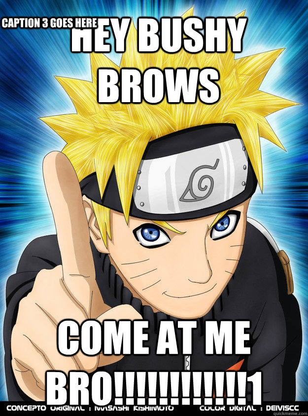 hey bushy brows  come at me bro!!!!!!!!!!!!1  Caption 3 goes here  Advice Naruto