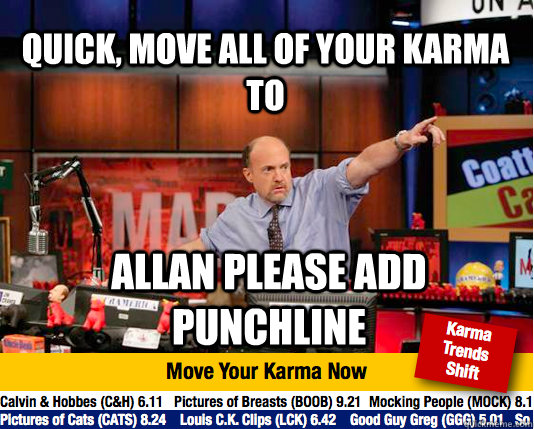 quick, MOVE ALL of YOUR KARMA tO Allan please add punchline  Mad Karma with Jim Cramer