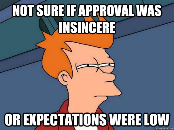 Not sure if approval was insincere or expectations were low  Futurama Fry