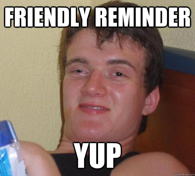 friendly reminder yup
  10 Guy