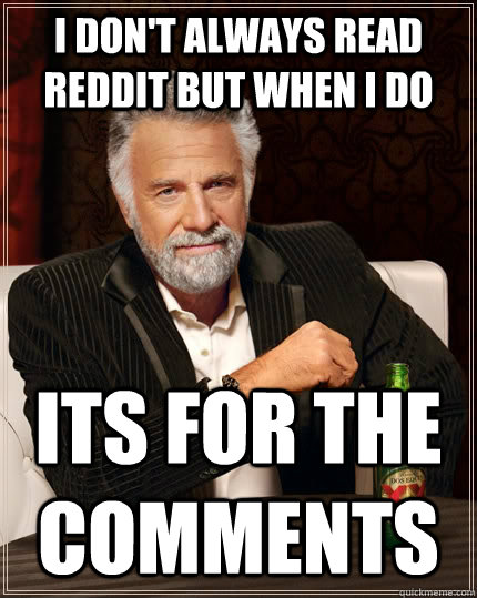 I don't always read reddit but when I do  Its for the comments - I don't always read reddit but when I do  Its for the comments  The Most Interesting Man In The World
