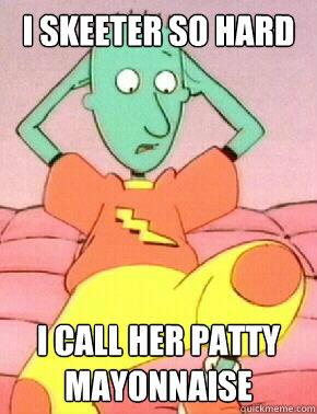 I skeeter so hard i call her patty mayonnaise - I skeeter so hard i call her patty mayonnaise  Skeeter