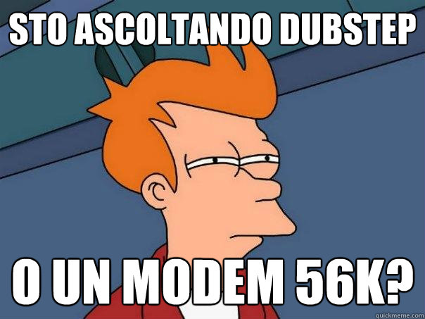 sto ascoltando dubstep o un modem 56k?  Futurama Fry