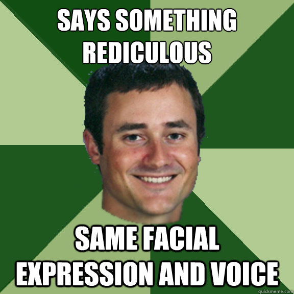 Says something rediculous same facial expression and voice - Says something rediculous same facial expression and voice  Good Guy Greco