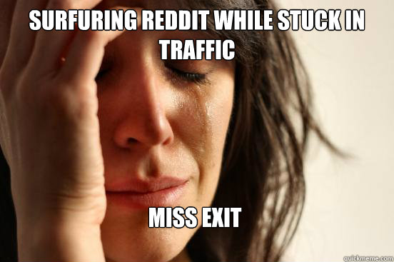 Surfuring Reddit While stuck in traffic Miss Exit  First World Problems