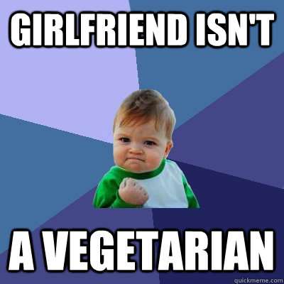 Girlfriend isn't a vegetarian - Girlfriend isn't a vegetarian  Success Kid