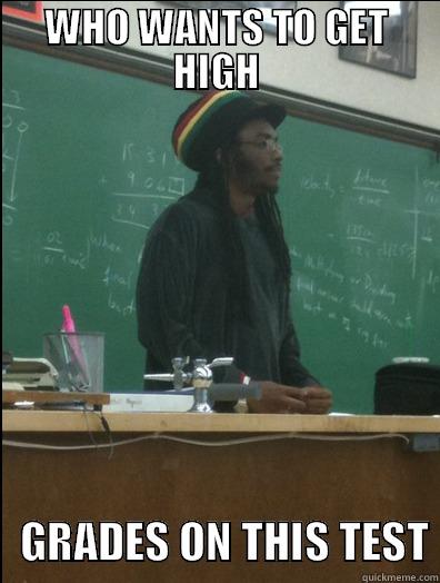 WHO WANTS TO GET HIGH    GRADES ON THIS TEST Rasta Science Teacher