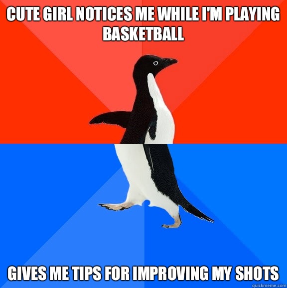 Cute girl notices me while I'm playing basketball Gives me tips for improving my shots  Socially Awesome Awkward Penguin