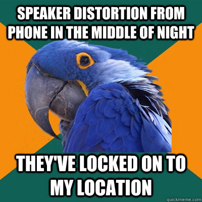 Speaker distortion from phone in the middle of night They've locked on to my location  Paranoid Parrot