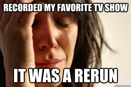 recorded my favorite TV show it was a rerun  First World Problems
