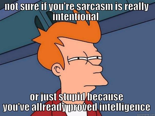 NOT SURE IF YOU'RE SARCASM IS REALLY INTENTIONAL  OR JUST STUPID BECAUSE YOU'VE ALLREADY PROVED INTELLIGENCE Futurama Fry
