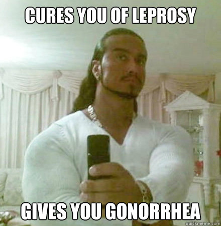 Cures you of leprosy gives you gonorrhea  Guido Jesus