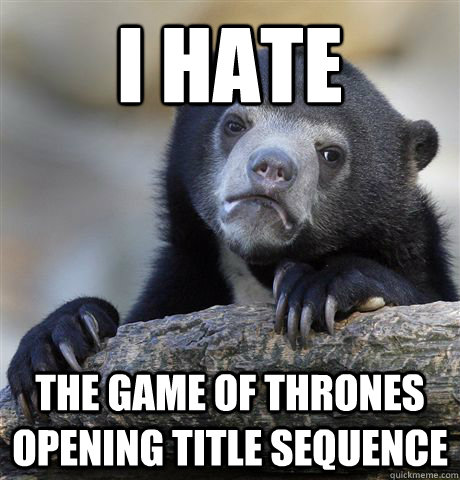 I HATE the game of thrones opening title sequence  Confession Bear