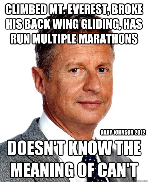 Climbed Mt. Everest, Broke his back wing gliding, has run multiple marathons Doesn't know the meaning of Can't Gary Johnson 2012 - Climbed Mt. Everest, Broke his back wing gliding, has run multiple marathons Doesn't know the meaning of Can't Gary Johnson 2012  Gary Johnson for president
