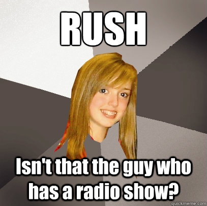 RUSH Isn't that the guy who has a radio show?  Musically Oblivious 8th Grader