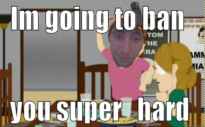 IM GOING TO BAN  YOU SUPER   HARD Misc