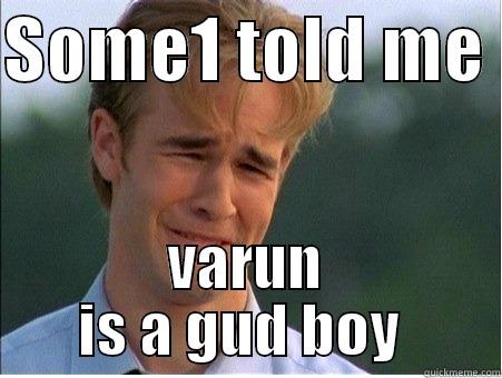 SOME1 TOLD ME  VARUN IS A GUD BOY  1990s Problems