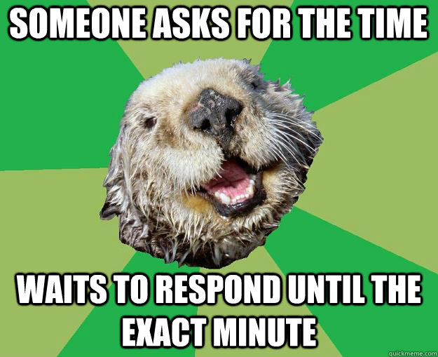 Someone asks for the time waits to respond until the exact minute  OCD Otter